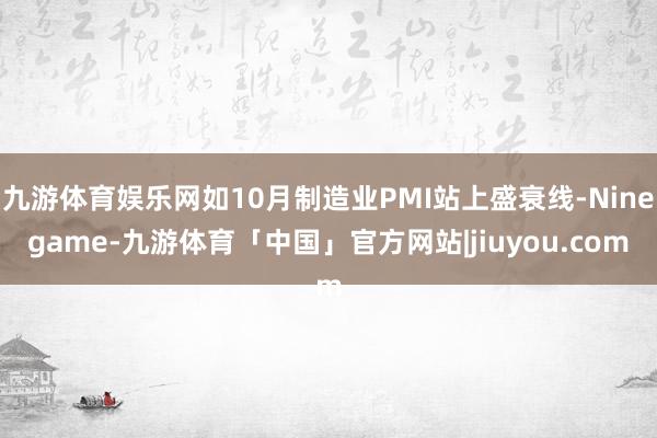 九游体育娱乐网如10月制造业PMI站上盛衰线-Ninegame-九游体育「中国」官方网站|jiuyou.com