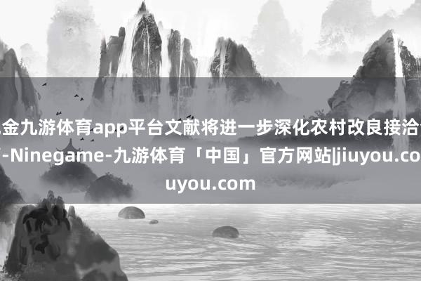 现金九游体育app平台文献将进一步深化农村改良接洽全篇-Ninegame-九游体育「中国」官方网站|jiuyou.com