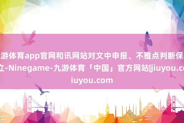 九游体育app官网和讯网站对文中申报、不雅点判断保抓中立-Ninegame-九游体育「中国」官方网站|jiuyou.com