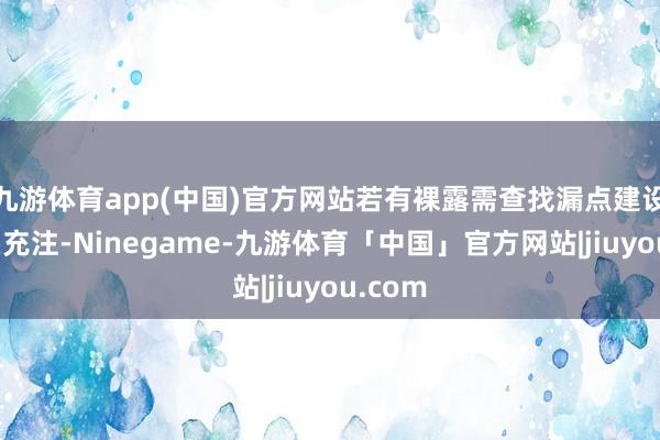 九游体育app(中国)官方网站若有裸露需查找漏点建设后从头充注-Ninegame-九游体育「中国」官方网站|jiuyou.com