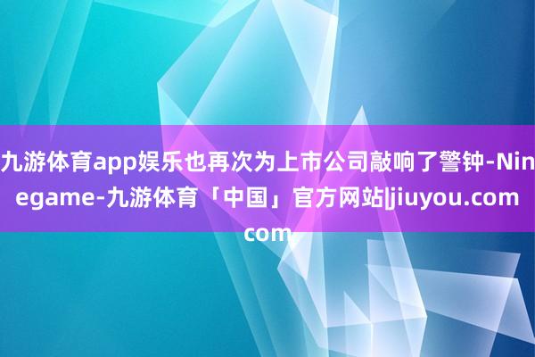 九游体育app娱乐也再次为上市公司敲响了警钟-Ninegame-九游体育「中国」官方网站|jiuyou.com