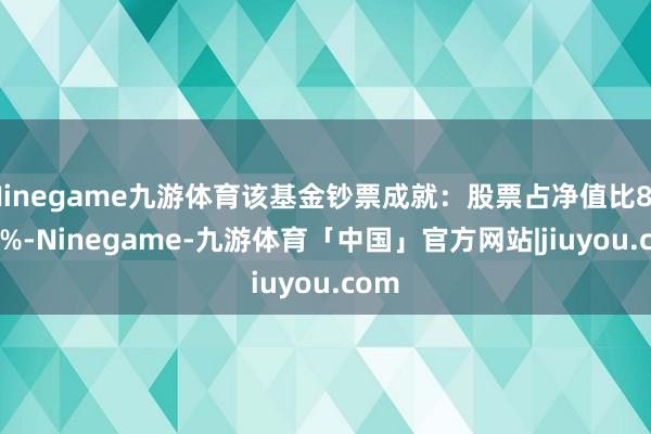 Ninegame九游体育该基金钞票成就：股票占净值比89.21%-Ninegame-九游体育「中国」官方网站|jiuyou.com
