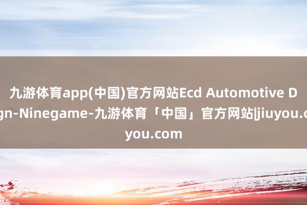 九游体育app(中国)官方网站Ecd Automotive Design-Ninegame-九游体育「中国」官方网站|jiuyou.com