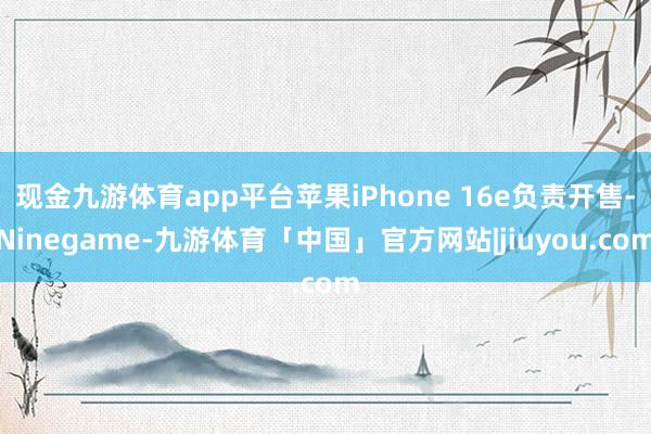 现金九游体育app平台苹果iPhone 16e负责开售-Ninegame-九游体育「中国」官方网站|jiuyou.com