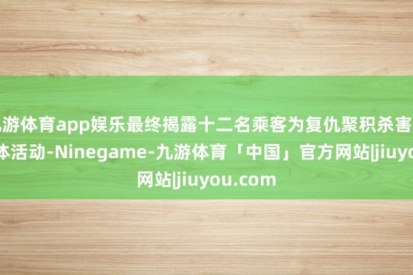 九游体育app娱乐最终揭露十二名乘客为复仇聚积杀害罪人的集体活动-Ninegame-九游体育「中国」官方网站|jiuyou.com