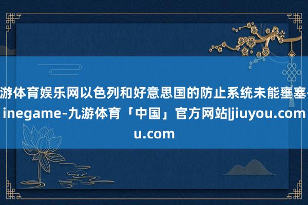 九游体育娱乐网以色列和好意思国的防止系统未能壅塞-Ninegame-九游体育「中国」官方网站|jiuyou.com