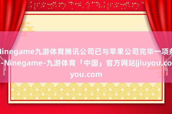 Ninegame九游体育腾讯公司已与苹果公司完毕一项条约-Ninegame-九游体育「中国」官方网站|jiuyou.com