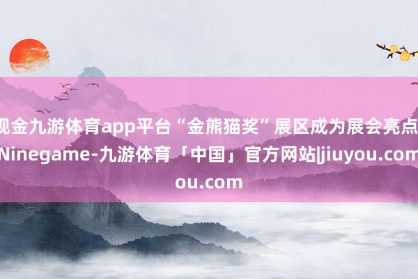 现金九游体育app平台“金熊猫奖”展区成为展会亮点-Ninegame-九游体育「中国」官方网站|jiuyou.com