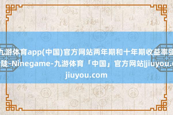 九游体育app(中国)官方网站两年期和十年期收益率弧线走陡-Ninegame-九游体育「中国」官方网站|jiuyou.com